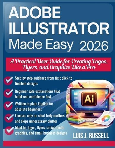 Adobe Illustrator Made Easy 2026: A Practical User Guide for Creating Logos, Flyers, and Graphics Like a Pro