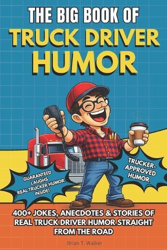 The Big Book of Truck Driver Humor: A Funny Truck Driver Humor Gift Book Packed with 400+ Trucker Jokes, Long-Haul Stories, CDL Humor, and Laugh-Out-Loud Road Life for Professional Drivers