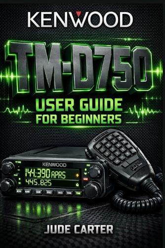 Kenwood Tm-D750 User Guide for Beginners: Master APRS, Dual-Band Mobile Operation & Advanced Setup From Beginner to Confident Operator