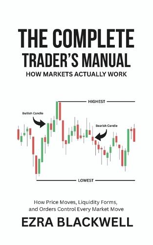 The Complete Trader's Manual_ How Markets Actually Work: How Price Moves, Liquidity Forms, and Orders Control Every Market Move