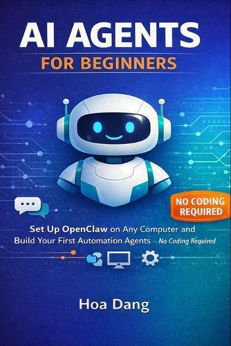 AI Agents for Beginners: Set Up OpenClaw on Any Computer and Build Your First Automation Agents No Coding Required