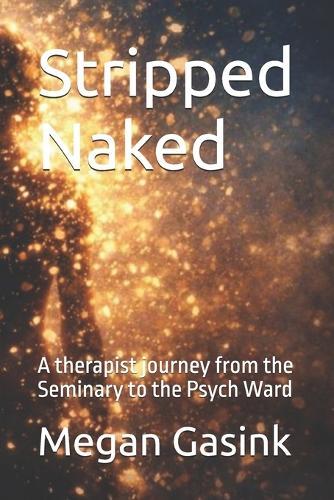 Stripped Naked: A therapist journey from the Seminary to the Psych Ward