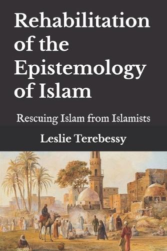 Rehabilitation of the Epistemology of Islam: Rescuing Islam from Islamists