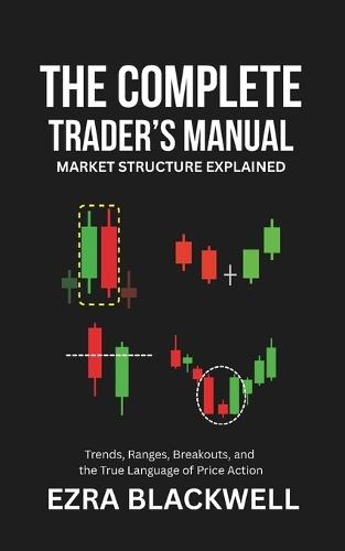The Complete Trader's Manual_ Market Structure Explained: Trends, Ranges, Breakouts, and the True Language of Price Action