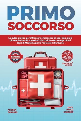 Primo Soccorso: La Guida Pratica per Affrontare Emergenze di Ogni Tipo, Dalle Piccole Ferite alle Situazioni Più Critiche con Esempi Chiari - Libri di Medicina per le Professioni Sanitarie