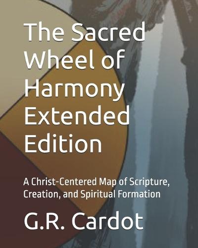 The Sacred Wheel of Harmony Extended Edition: A Christ-Centered Map of Scripture, Creation, and Spiritual Formation