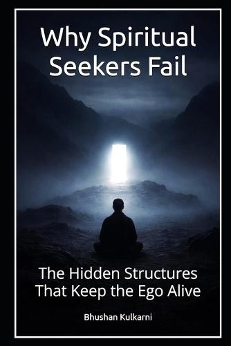 Why Spiritual Seekers Fail: The Hidden Structures That Keep the Ego Alive