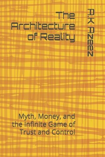 The Architecture of Reality: Myth, Money, and the Infinite Game of Trust and Control