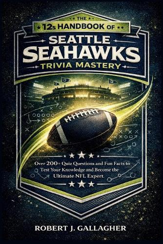 THE 12s HANDBOOK OF SEATTLE SEAHAWKS TRIVIA MASTERY: Over 200+ Quiz Questions and Fun Facts to Test Your Knowledge and Become the Ultimate NFL Expert.