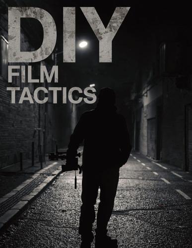 DIY Film Tactics: A No-Permission Guide to Writing, Shooting, and Finishing Powerful Independent Films