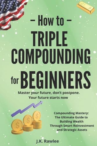 Triple Compounding for Beginners: The Long-Term Strategy for Turning Small Actions into Exponential Financial Results