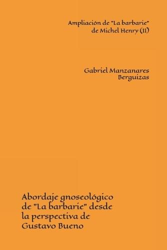 Ampliación de ""La barbarie"" de Michel Henry (II): Abordaje gnoseológico de ""La barbarie"" desde la perspectiva de Gustavo Bueno
