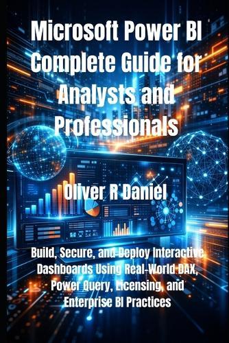 Microsoft Power BI Complete Guide for Analysts and Professionals: Build, Secure, and Deploy Interactive Dashboards Using Real-World DAX, Power Query, Licensing, and Enterprise BI Practices