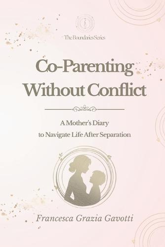 Co-Parenting Without Conflict: A Mother's Diary to Navigate Life After Separation
