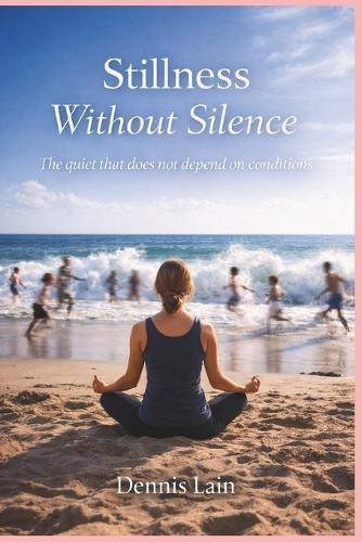 Stillness Without Silence: The quiet that does not depend on conditions
