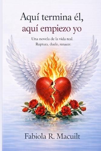 Aquí termina él, aquí empiezo yo.: Una novela de la vida real. Ruptura, duelo, renacer.