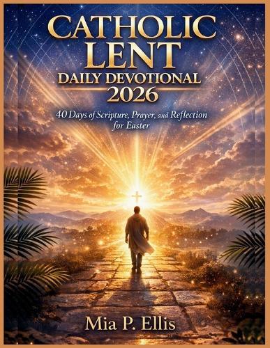Catholic Lent Daily Devotional 2026: 40 Days of Scripture, Prayer, and Reflection for Easter