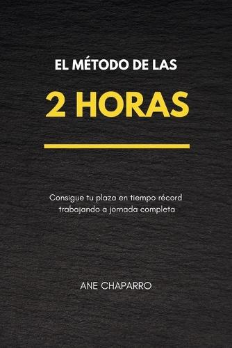 El Método de Las 2 Horas: Consigue tu plaza en tiempo récord trabajando a jornada completa