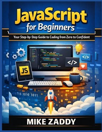 JavaScript for Beginners: Your Step-by-Step Guide to Coding from Zero to Confident