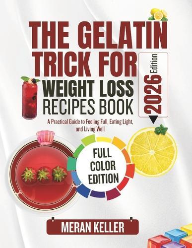 The Gelatin Trick for Weight Loss Recipes Book: A Practical Guide to Feeling Full, Eating Light, and Living Well