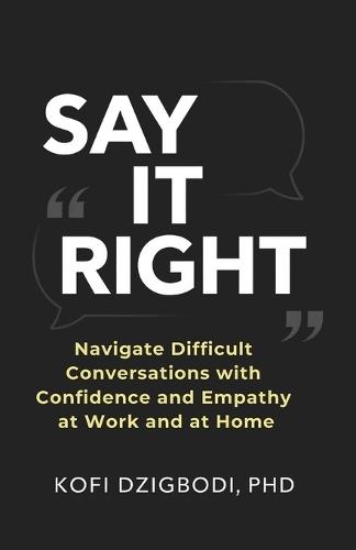Say It Right: Navigate Difficult Conversations with Confidence and Empathy at Work and at Home
