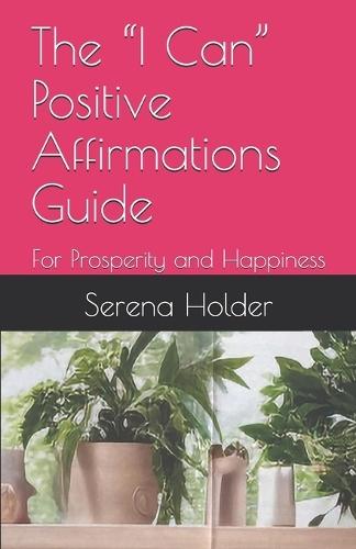 The ""I Can"" Positive Affirmations Guide: For Prosperity and Happiness
