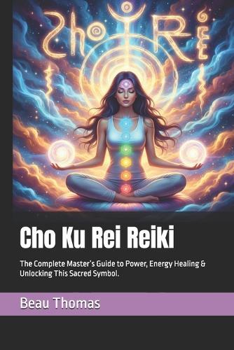 Cho Ku Rei Reiki: The Complete Master's Guide to Power, Energy Healing & Unlocking This Sacred Symbol.