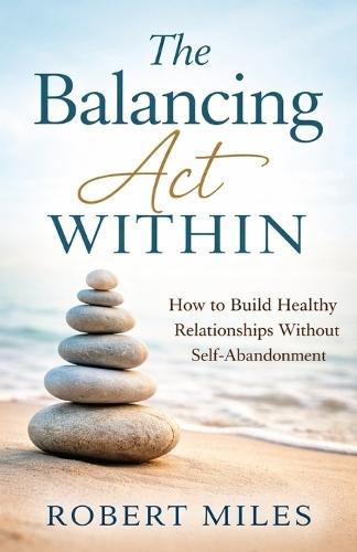 The Balancing Act Within: How to Build Healthy Relationships Without Self Abandonment