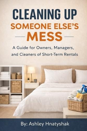 Cleaning Up Someone Else's Mess: A Guide for Owners, Managers, and Cleaners of Short-Term Rentals