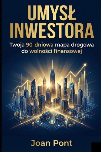 Umysl Inwestora: Twoja 90-dniowa mapa drogowa do wolności finansowej