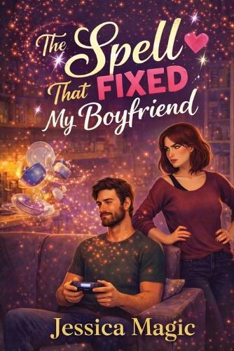 The Spell That Fixed My Boyfriend: A Cozy Witch Rom-Com About Love, Magic, and the Boyfriend Who Needed a Spell
