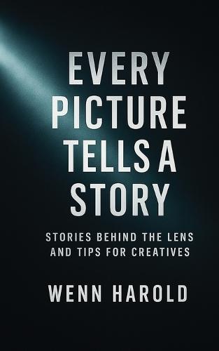 Every Picture Tells A Story: Stories behind the Lens and Tips for Creatives