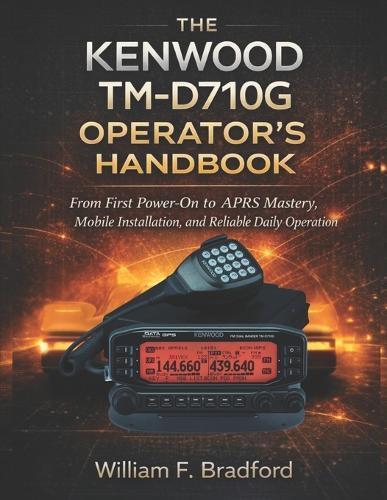The Kenwood Tm-D710g Operator's Handbook: From First Power-On to APRS Mastery, Mobile Installation, and Reliable Daily Operation