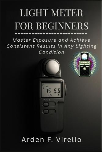 Light Meter for Beginners: Master Exposure and Achieve Consistent Results in Any Lighting Condition