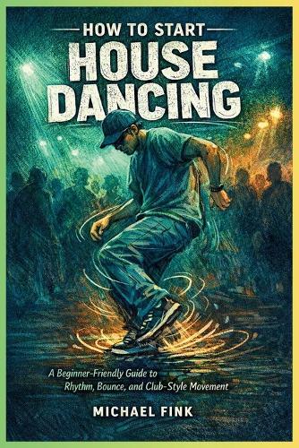 How to Start House Dancing: A Beginner-Friendly Guide to Rhythm, Bounce, and Club-Style Movement