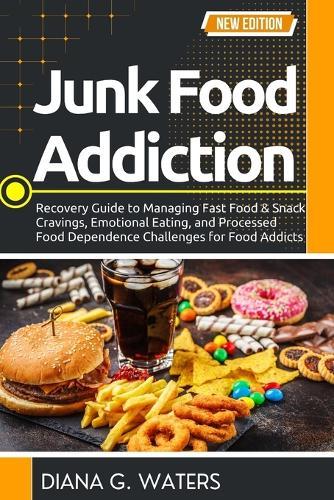 Junk Food Addiction: Recovery Guide to Managing Fast Food & Snack Cravings, Emotional Eating, and Processed Food Dependence Challenges for Food Addicts
