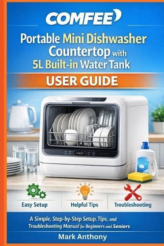 COMFEE Portable Mini Dishwasher Countertop with 5L Built-in Water Tank User Guide: A Simple, Step-by-Step Setup, Tips, and Troubleshooting Manual for Beginners and Seniors