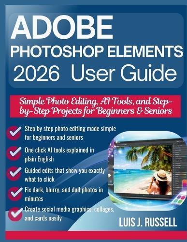 Adobe Photoshop Elements 2026 User Guide: Simple Photo Editing, AI Tools, and Step-by-Step Projects for Beginners & Seniors