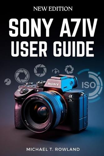 Sony A7IV User Guide: Clear, Step-by-Step Instructions to Confidently Master Your Mirrorless Camera