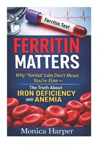 Ferritin Matters: Why ""Normal"" labs Don't Mean You're Fine - The Truth About Anemia and Iron Deficiency