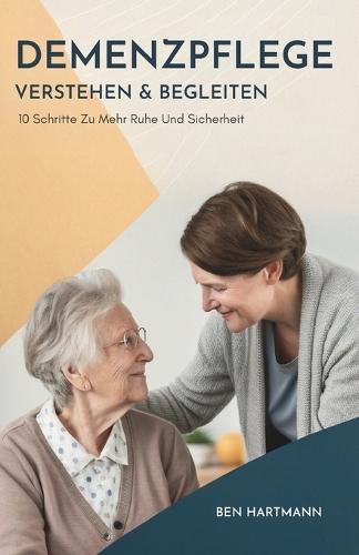 Demenzpflege Verstehen & Begleiten: 10 Schritte Zu Mehr Ruhe Und Sicherheit