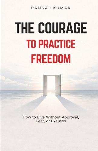 The Courage to Practice Freedom: How To Live Without Approval, Fear or Excuses psychology of freedom boundaries and self respect emotional independence