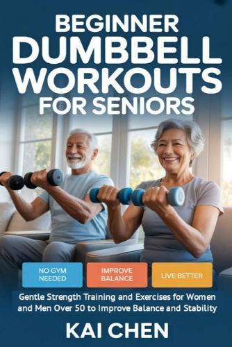 Beginner Dumbbell Workouts for Seniors: Gentle Strength Training and Exercises for Women and Men Over 50 to Improve Balance and Stability