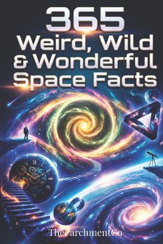 365 Weird, Wild & Wonderful Space Facts: Mind-Blowing Astronomy Trivia, Strange Universe Facts, Incredible Space Discoveries & Fun Science for Curious Minds of All Ages