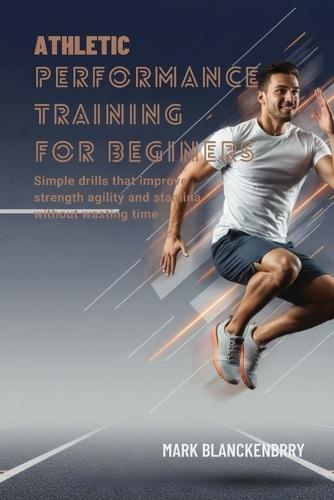 Athletic Performance Training for Beginners: Simple drills that improve strength agility and stamina without wasting time