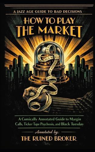 How to Play the Market: A Comically Annotated Guide to Margin Calls, Ticker Tape Psychosis, and Black Tuesday