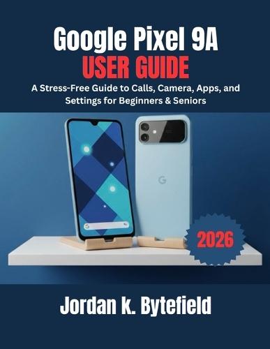 Google Pixel 9a User Guide: A Stress-Free Guide to Calls, Camera, Apps, and Settings for Beginners & Seniors