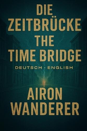 Die Zeitbrücke - The Time Brigde (Deutsch - English): Chronik einer unbeabsichtigten Zukunft - Chronicle of an Unintended Future