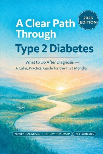 A Clear Path Through Type 2 Diabetes: What to Do After Diagnosis - A Calm, Practical Guide for the First Months