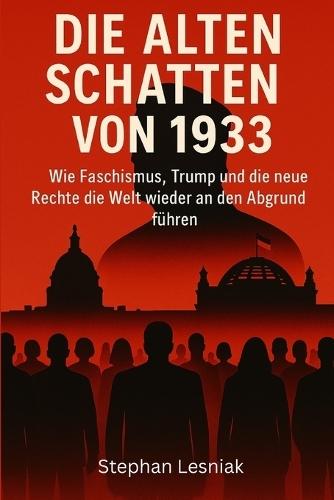 Die alten Schatten von 1933: Wie Faschismus, Trump und die neue Rechte die Welt wieder an den Abgrund führen